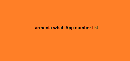 Armenia WhatsApp Number List​